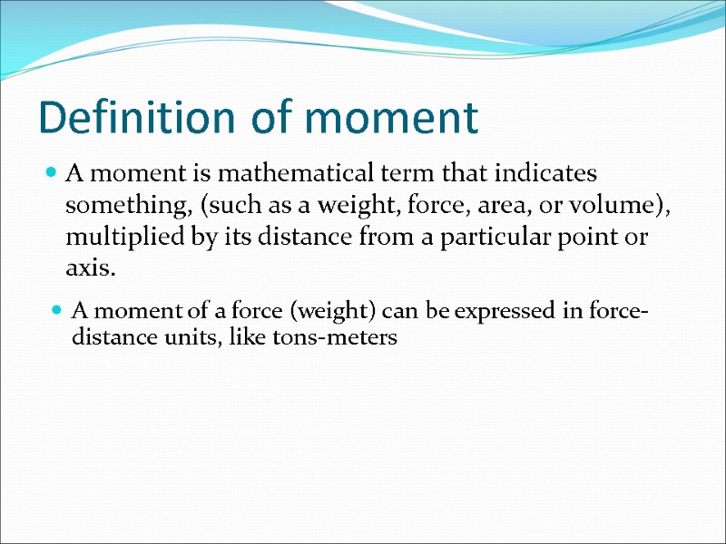 Definition of moment  A moment is mathematical term that indicates something, (such as